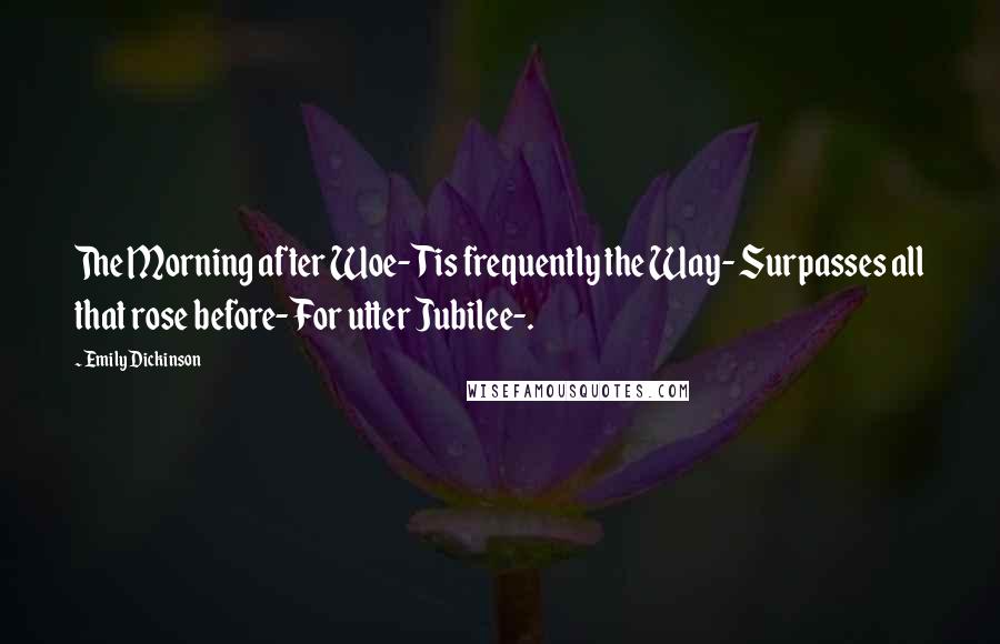 Emily Dickinson Quotes: The Morning after Woe- Tis frequently the Way- Surpasses all that rose before- For utter Jubilee-.