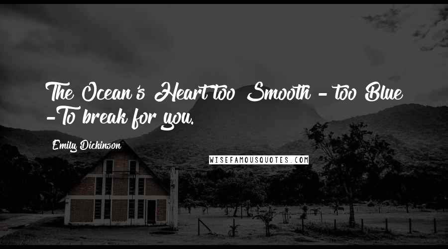 Emily Dickinson Quotes: The Ocean's Heart too Smooth - too Blue -To break for you.