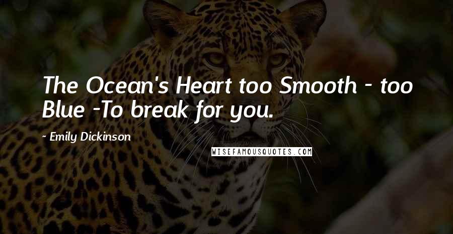 Emily Dickinson Quotes: The Ocean's Heart too Smooth - too Blue -To break for you.