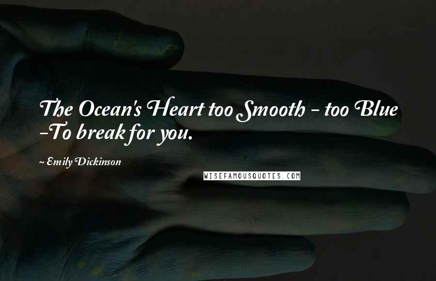 Emily Dickinson Quotes: The Ocean's Heart too Smooth - too Blue -To break for you.