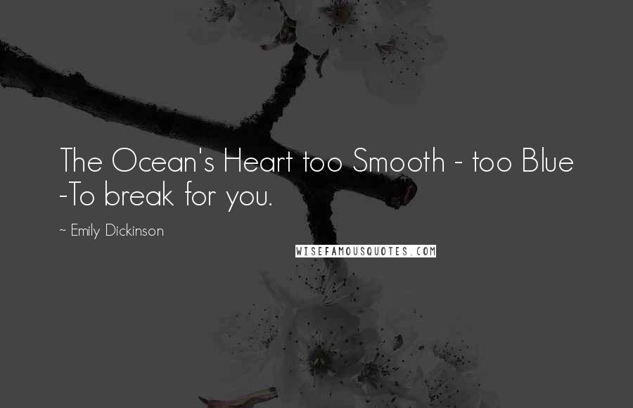 Emily Dickinson Quotes: The Ocean's Heart too Smooth - too Blue -To break for you.
