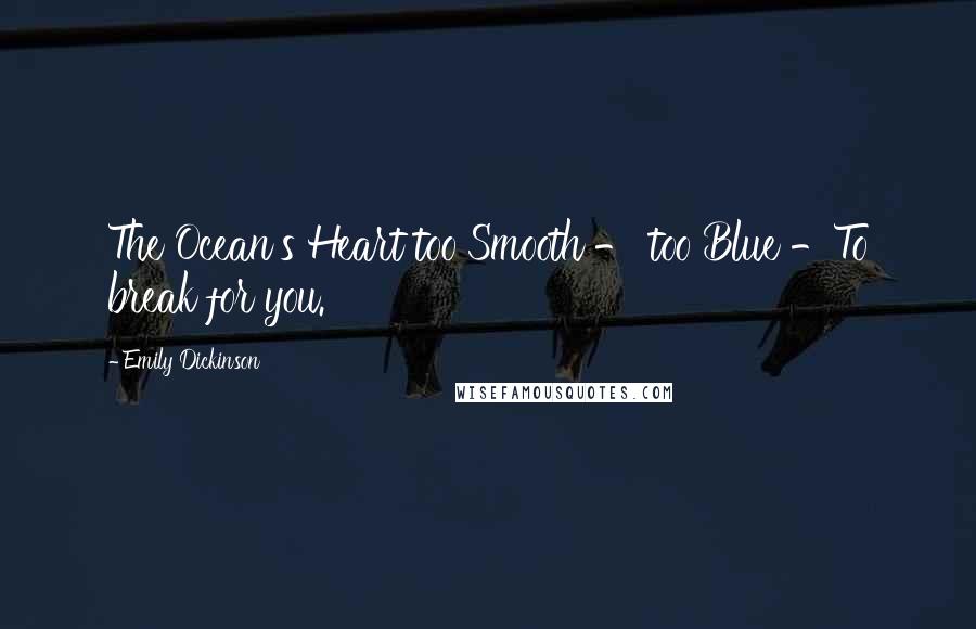 Emily Dickinson Quotes: The Ocean's Heart too Smooth - too Blue -To break for you.