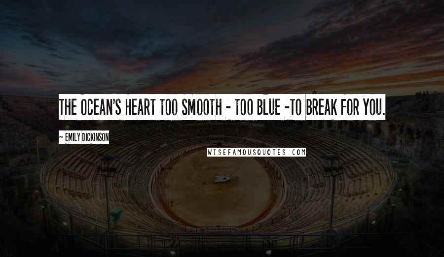 Emily Dickinson Quotes: The Ocean's Heart too Smooth - too Blue -To break for you.
