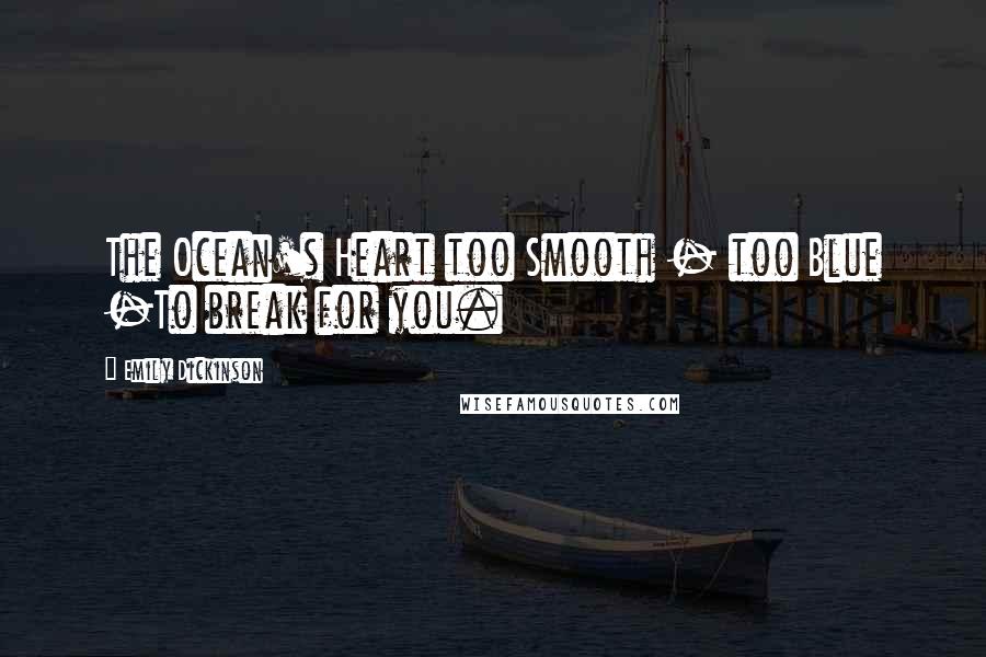 Emily Dickinson Quotes: The Ocean's Heart too Smooth - too Blue -To break for you.
