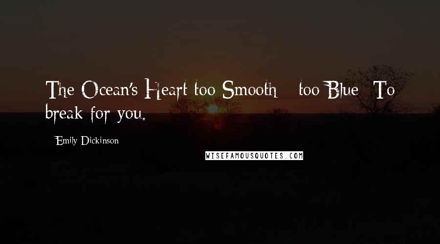 Emily Dickinson Quotes: The Ocean's Heart too Smooth - too Blue -To break for you.