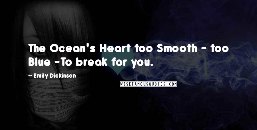 Emily Dickinson Quotes: The Ocean's Heart too Smooth - too Blue -To break for you.