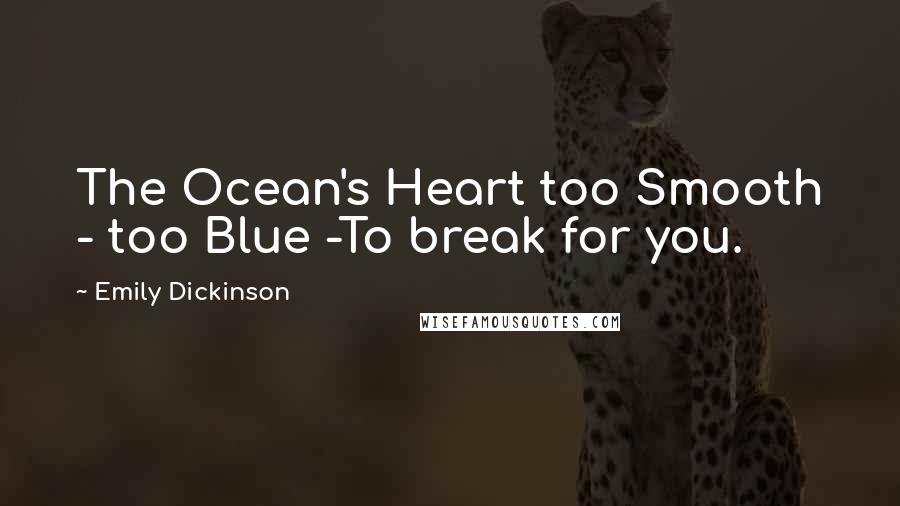 Emily Dickinson Quotes: The Ocean's Heart too Smooth - too Blue -To break for you.