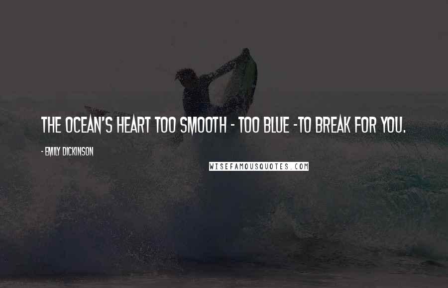 Emily Dickinson Quotes: The Ocean's Heart too Smooth - too Blue -To break for you.