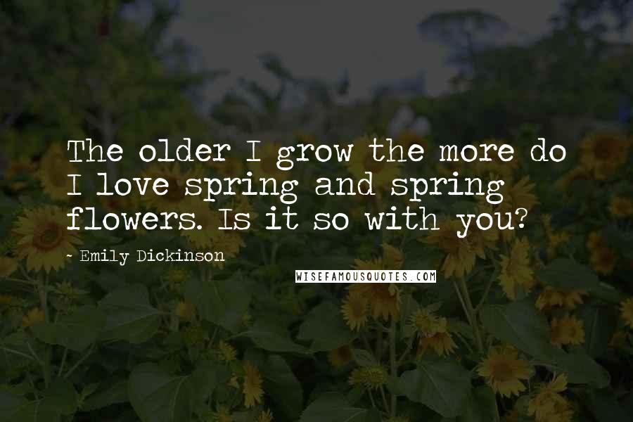 Emily Dickinson Quotes: The older I grow the more do I love spring and spring flowers. Is it so with you?