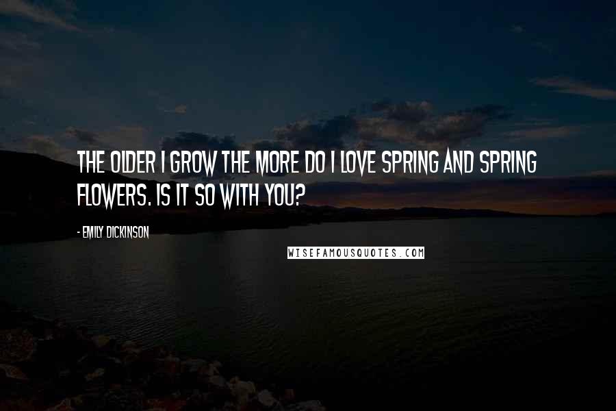 Emily Dickinson Quotes: The older I grow the more do I love spring and spring flowers. Is it so with you?