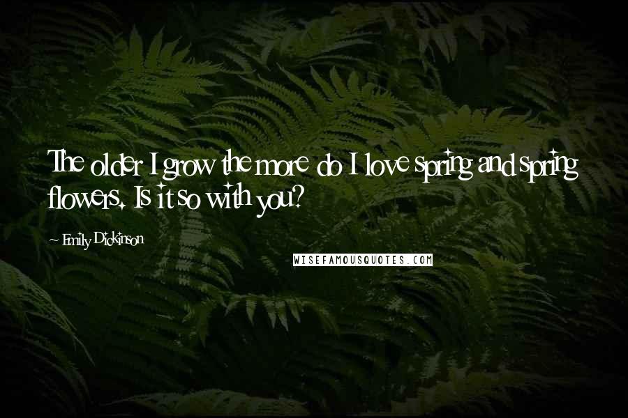 Emily Dickinson Quotes: The older I grow the more do I love spring and spring flowers. Is it so with you?