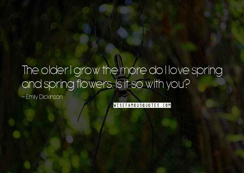 Emily Dickinson Quotes: The older I grow the more do I love spring and spring flowers. Is it so with you?