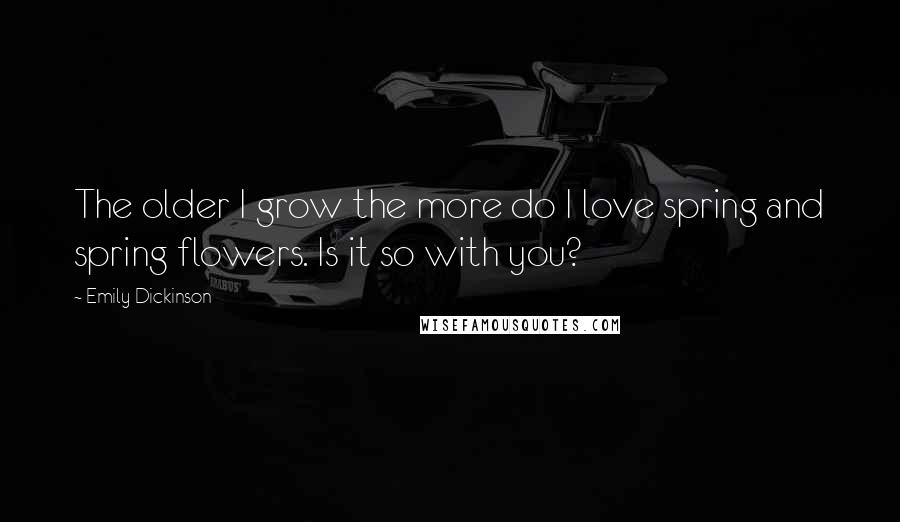 Emily Dickinson Quotes: The older I grow the more do I love spring and spring flowers. Is it so with you?