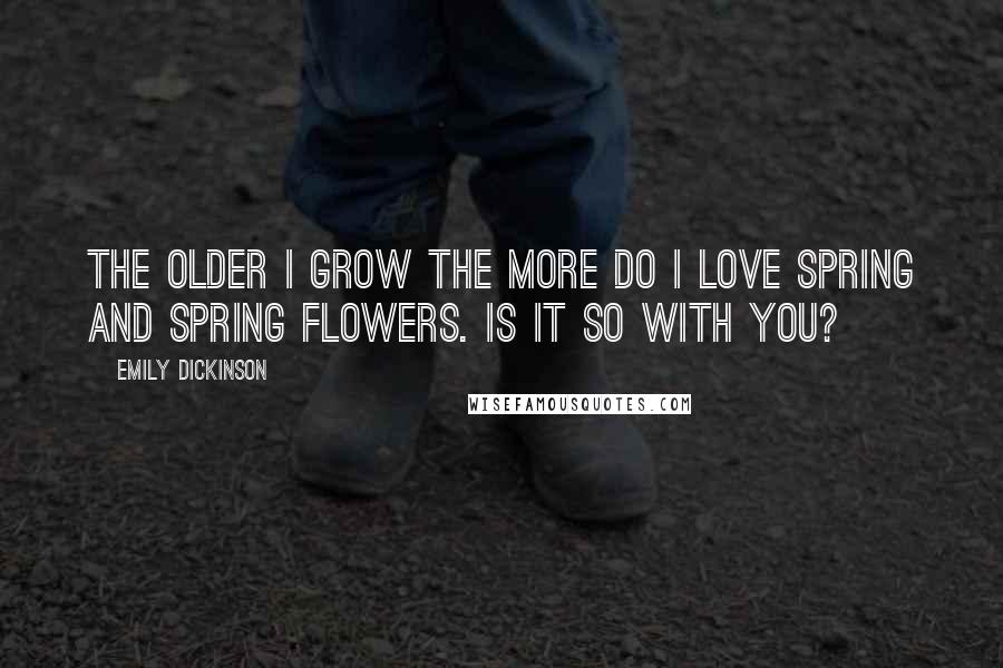 Emily Dickinson Quotes: The older I grow the more do I love spring and spring flowers. Is it so with you?