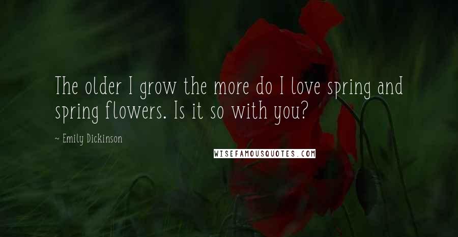 Emily Dickinson Quotes: The older I grow the more do I love spring and spring flowers. Is it so with you?