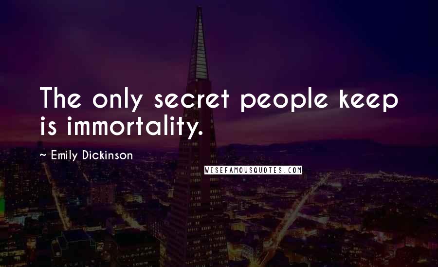 Emily Dickinson Quotes: The only secret people keep is immortality.