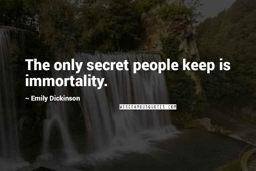 Emily Dickinson Quotes: The only secret people keep is immortality.