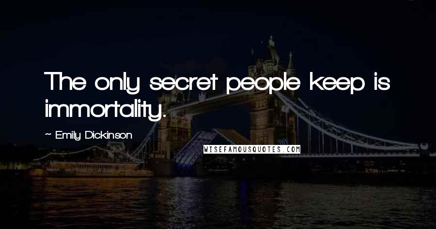 Emily Dickinson Quotes: The only secret people keep is immortality.