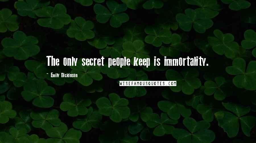 Emily Dickinson Quotes: The only secret people keep is immortality.