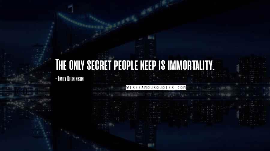 Emily Dickinson Quotes: The only secret people keep is immortality.