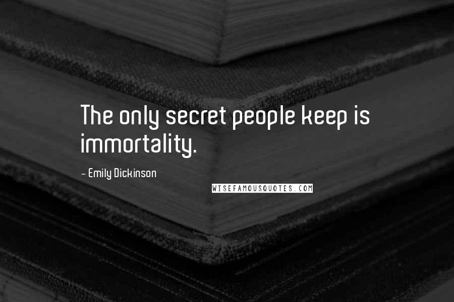 Emily Dickinson Quotes: The only secret people keep is immortality.