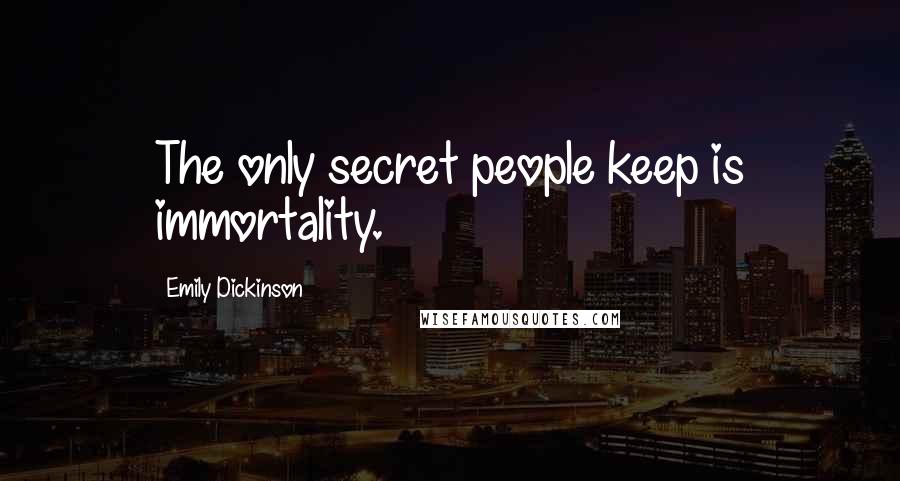 Emily Dickinson Quotes: The only secret people keep is immortality.