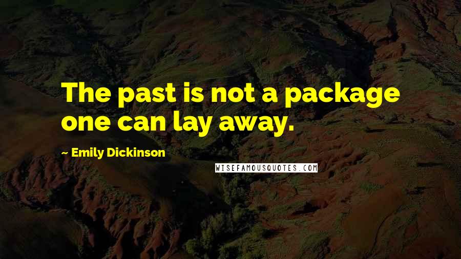 Emily Dickinson Quotes: The past is not a package one can lay away.