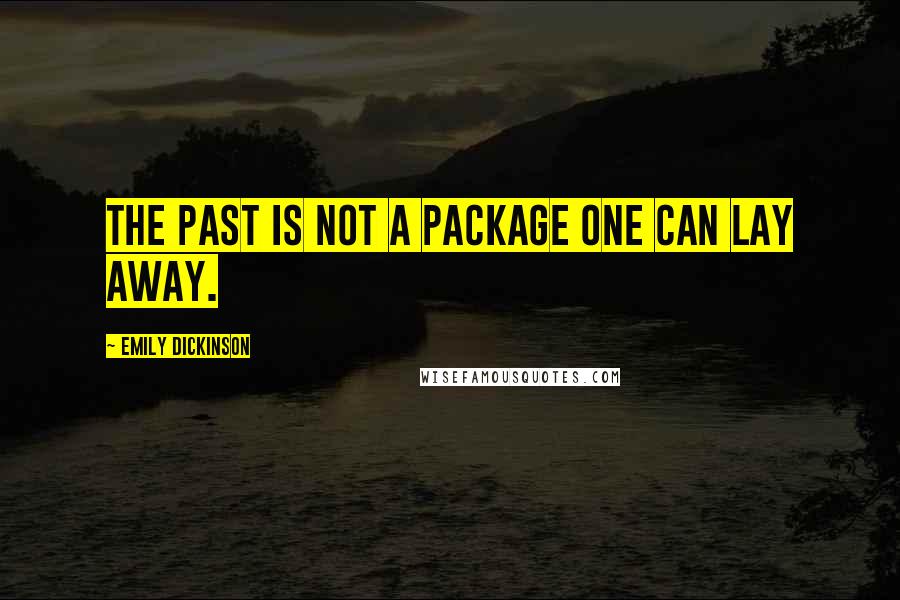 Emily Dickinson Quotes: The past is not a package one can lay away.