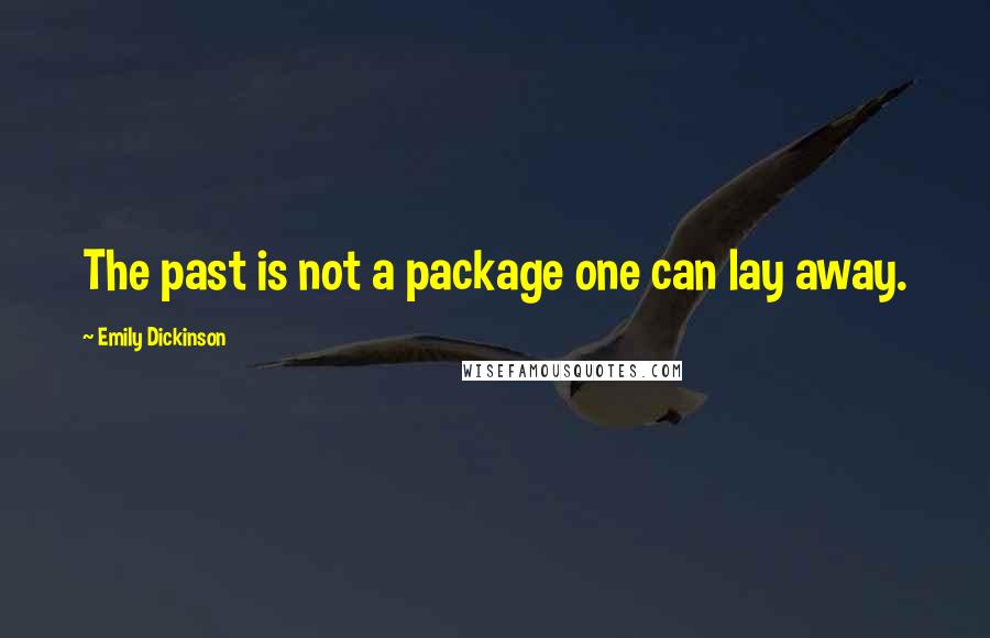 Emily Dickinson Quotes: The past is not a package one can lay away.