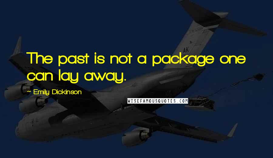 Emily Dickinson Quotes: The past is not a package one can lay away.