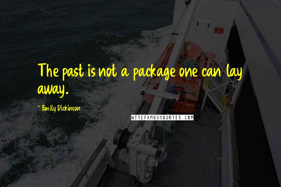 Emily Dickinson Quotes: The past is not a package one can lay away.