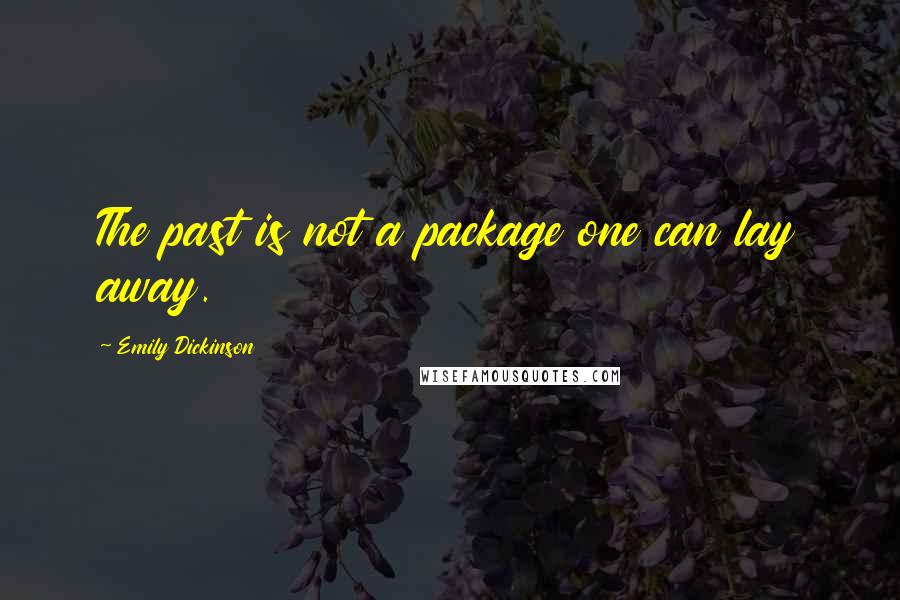 Emily Dickinson Quotes: The past is not a package one can lay away.