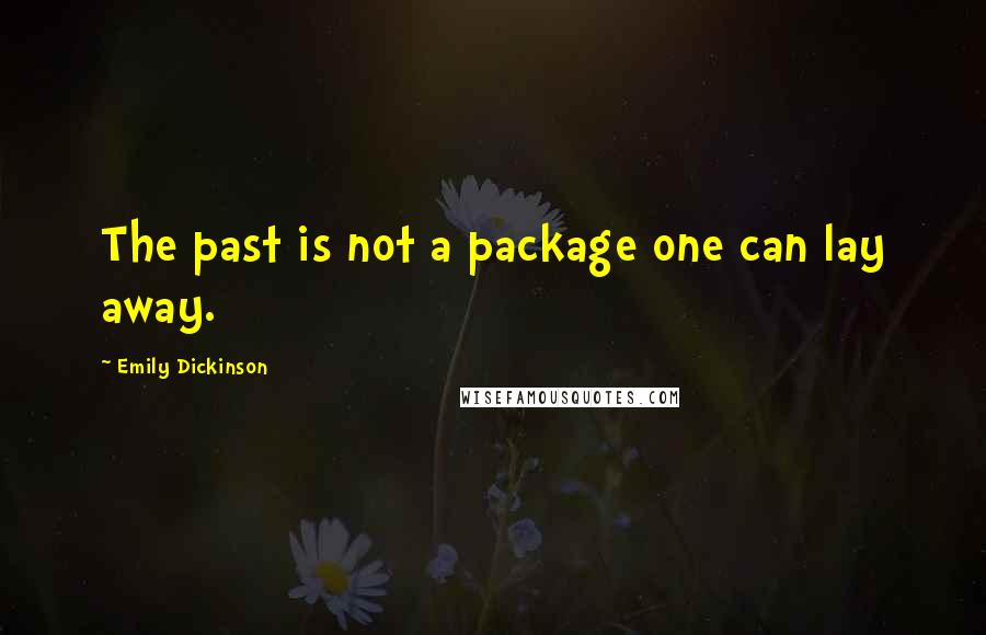 Emily Dickinson Quotes: The past is not a package one can lay away.