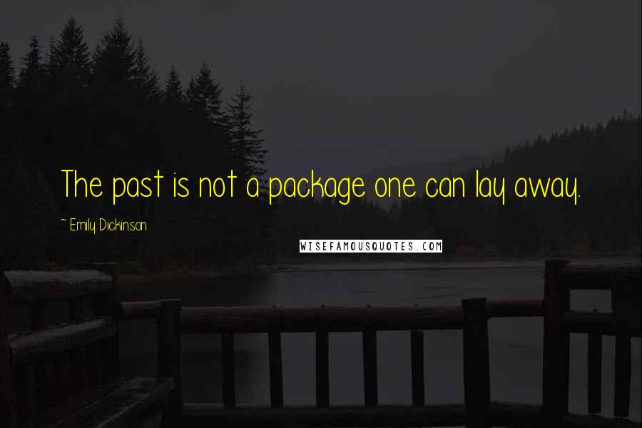 Emily Dickinson Quotes: The past is not a package one can lay away.