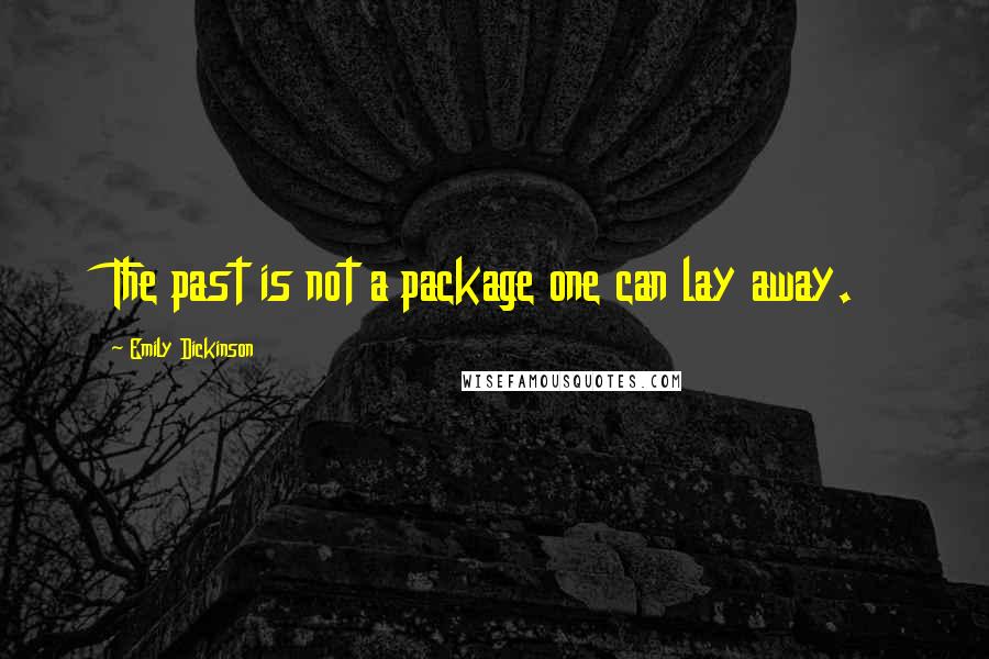 Emily Dickinson Quotes: The past is not a package one can lay away.