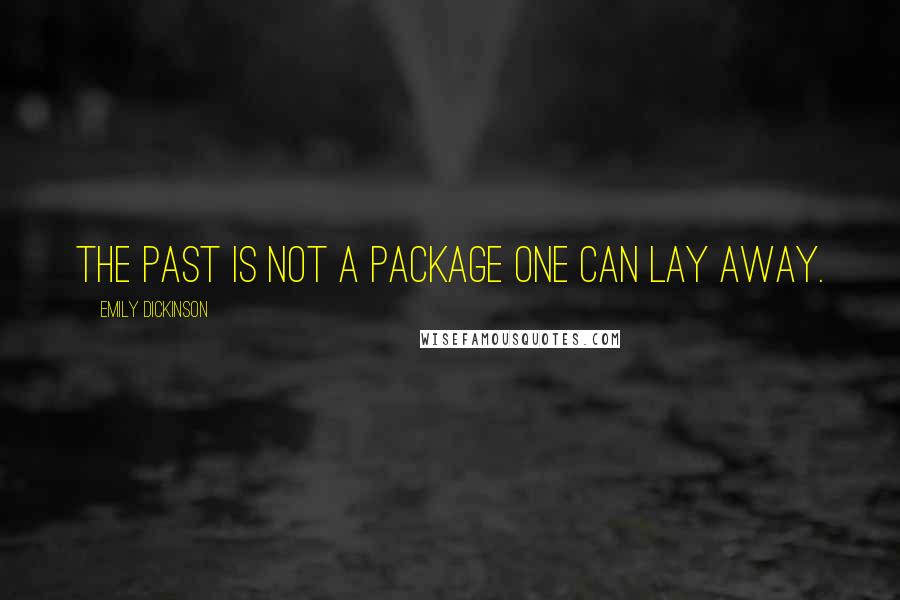 Emily Dickinson Quotes: The past is not a package one can lay away.