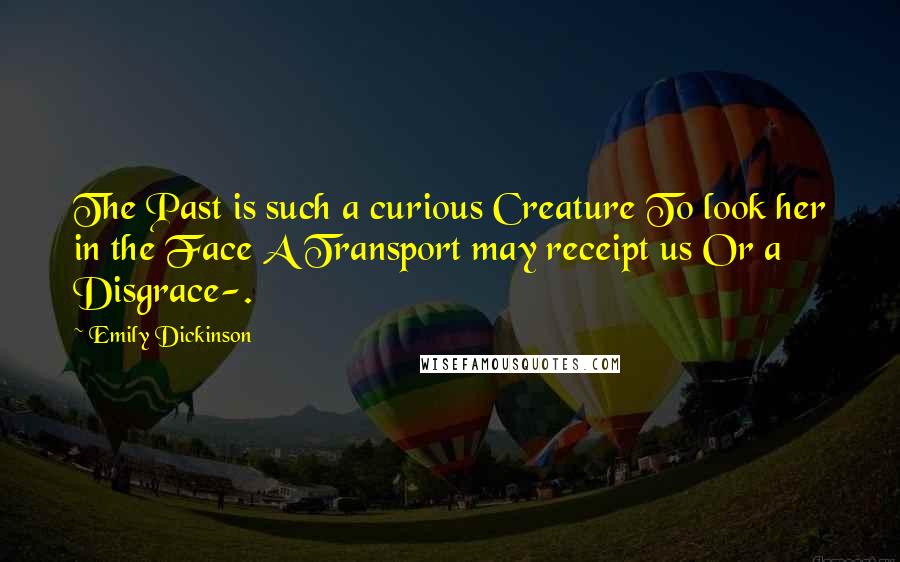 Emily Dickinson Quotes: The Past is such a curious Creature To look her in the Face A Transport may receipt us Or a Disgrace-.