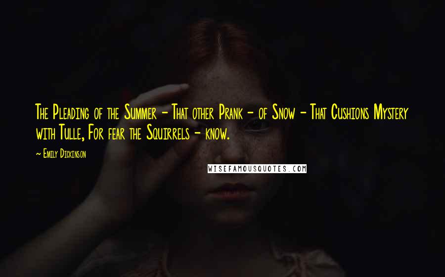 Emily Dickinson Quotes: The Pleading of the Summer - That other Prank - of Snow - That Cushions Mystery with Tulle, For fear the Squirrels - know.