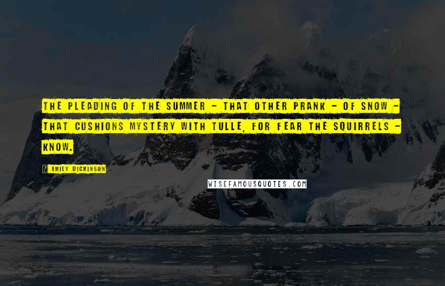 Emily Dickinson Quotes: The Pleading of the Summer - That other Prank - of Snow - That Cushions Mystery with Tulle, For fear the Squirrels - know.