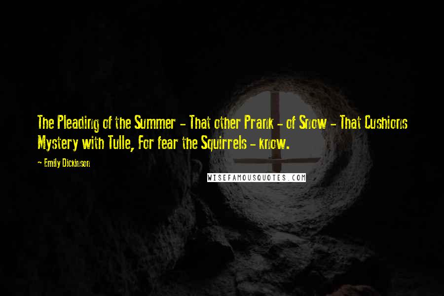 Emily Dickinson Quotes: The Pleading of the Summer - That other Prank - of Snow - That Cushions Mystery with Tulle, For fear the Squirrels - know.