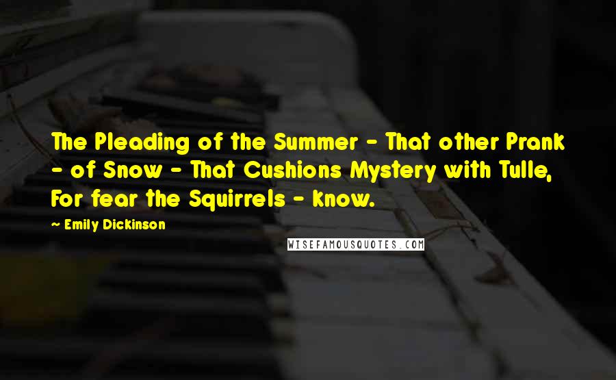 Emily Dickinson Quotes: The Pleading of the Summer - That other Prank - of Snow - That Cushions Mystery with Tulle, For fear the Squirrels - know.