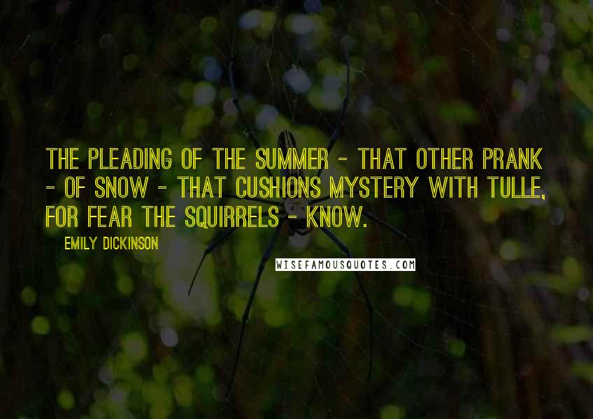 Emily Dickinson Quotes: The Pleading of the Summer - That other Prank - of Snow - That Cushions Mystery with Tulle, For fear the Squirrels - know.