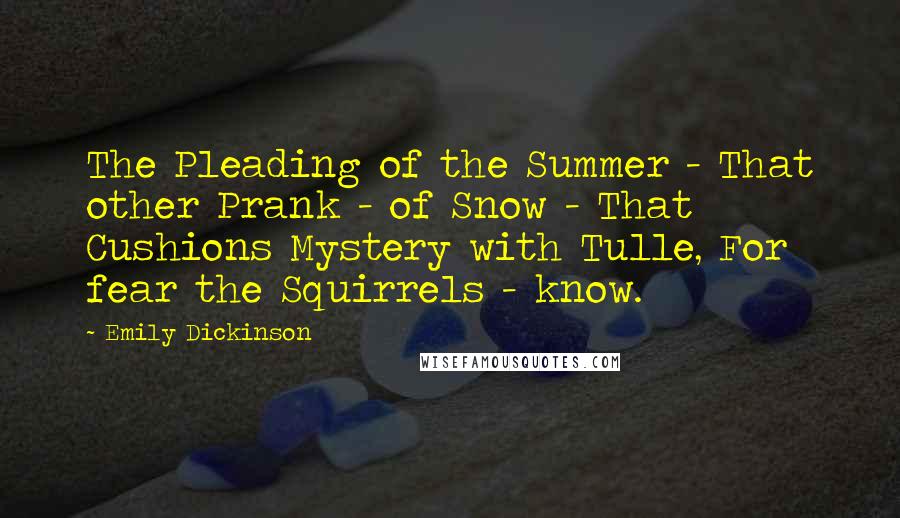 Emily Dickinson Quotes: The Pleading of the Summer - That other Prank - of Snow - That Cushions Mystery with Tulle, For fear the Squirrels - know.