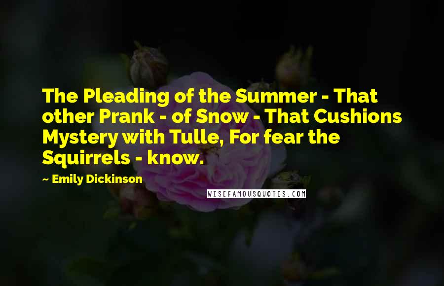 Emily Dickinson Quotes: The Pleading of the Summer - That other Prank - of Snow - That Cushions Mystery with Tulle, For fear the Squirrels - know.