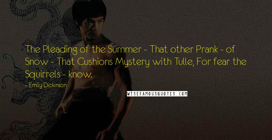 Emily Dickinson Quotes: The Pleading of the Summer - That other Prank - of Snow - That Cushions Mystery with Tulle, For fear the Squirrels - know.