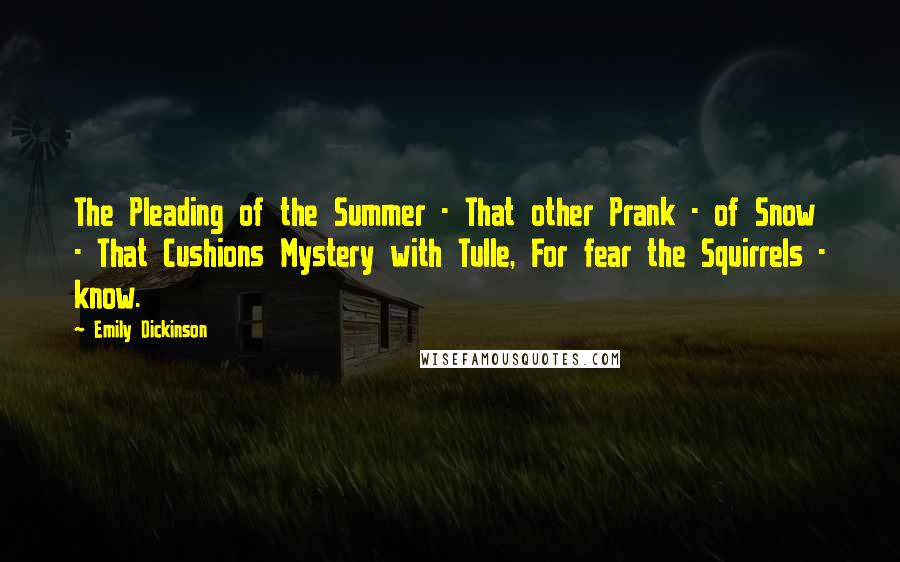 Emily Dickinson Quotes: The Pleading of the Summer - That other Prank - of Snow - That Cushions Mystery with Tulle, For fear the Squirrels - know.