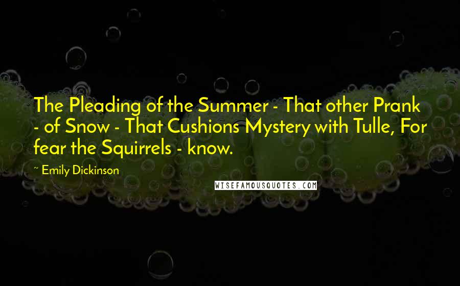 Emily Dickinson Quotes: The Pleading of the Summer - That other Prank - of Snow - That Cushions Mystery with Tulle, For fear the Squirrels - know.