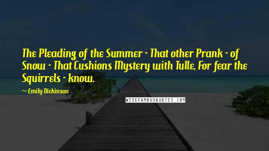 Emily Dickinson Quotes: The Pleading of the Summer - That other Prank - of Snow - That Cushions Mystery with Tulle, For fear the Squirrels - know.