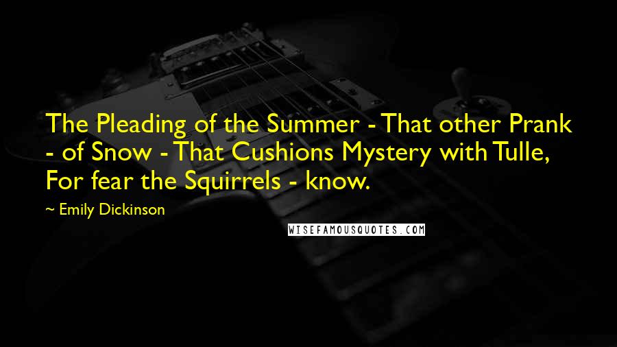 Emily Dickinson Quotes: The Pleading of the Summer - That other Prank - of Snow - That Cushions Mystery with Tulle, For fear the Squirrels - know.