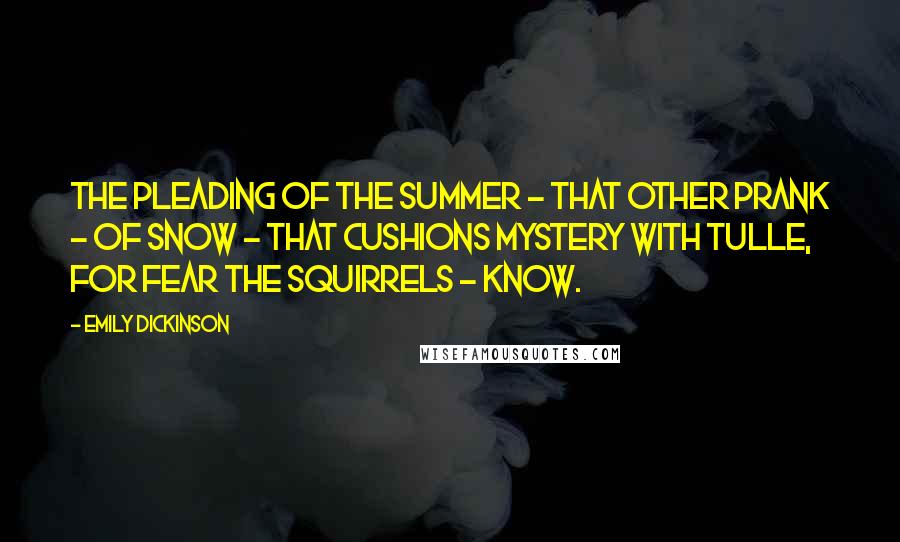 Emily Dickinson Quotes: The Pleading of the Summer - That other Prank - of Snow - That Cushions Mystery with Tulle, For fear the Squirrels - know.
